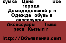 сумка › Цена ­ 2 000 - Все города, Домодедовский р-н Одежда, обувь и аксессуары » Аксессуары   . Тыва респ.,Кызыл г.